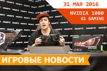 Игровые новости 31 мая 2016 - Обзор Gigabyte GTX 1080 G1 GAMING, релиз Кровь и Вино